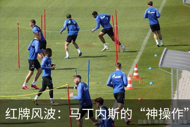 红牌风波：马丁内斯的“神操作”让朋友瞬间变敌人！